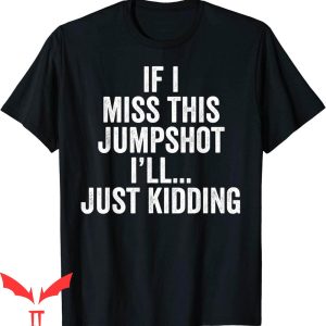 If I Miss This Jumpshot T-Shirt Funny Vintage Just Kidding
