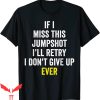 If I Miss This Jumpshot T-Shirt I Don’t Give Up Ever Tee