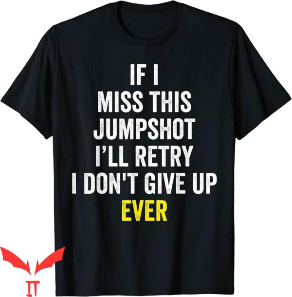If I Miss This Jumpshot T-Shirt I Don’t Give Up Ever Tee