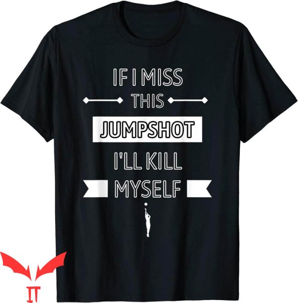 If I Miss This Jumpshot T-Shirt I’ll Kill Myself Cool Tee