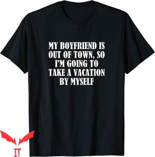 My Boyfriend Is Out Of Town T-Shirt Take Vacation By Myself