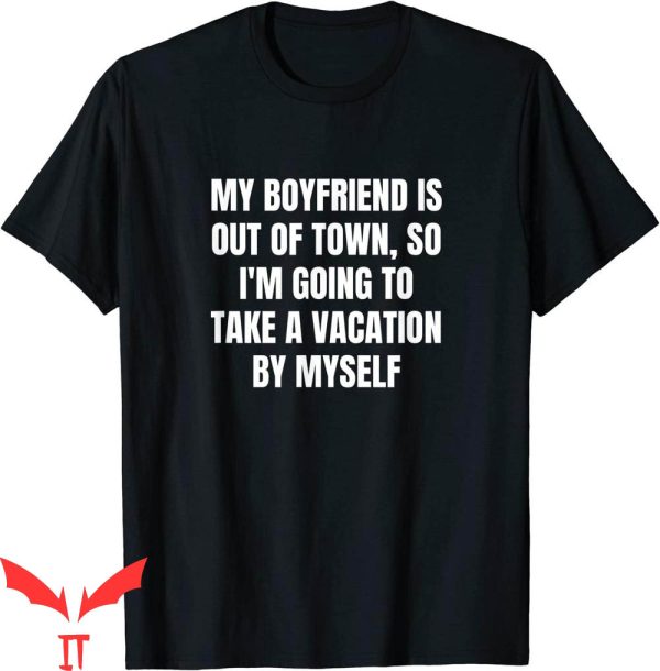 My Boyfriend Is Out Of Town T-Shirt To Take A Vacation Tee