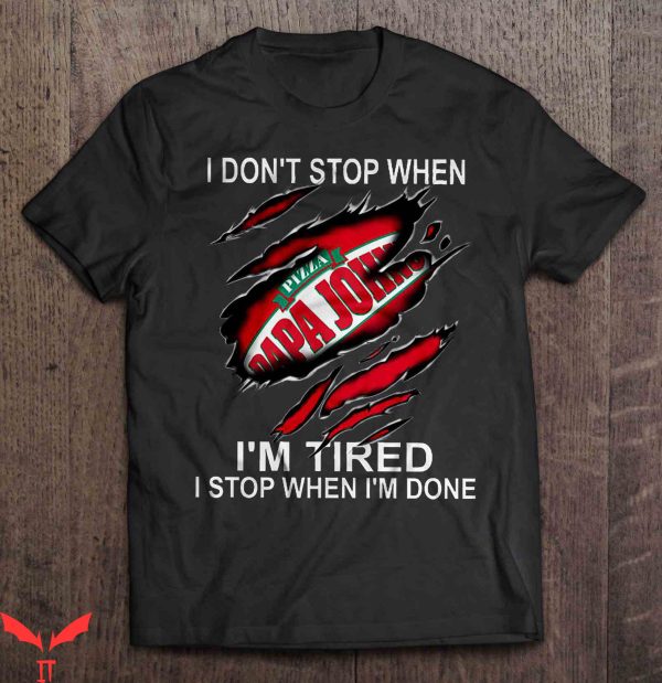 Papa Johns T-Shirt I Don’t Stop When I’m Tired I Stop When