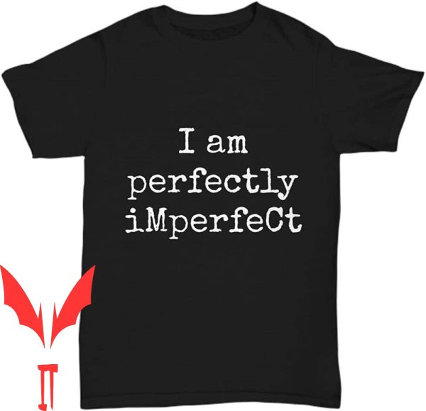Perfectly Imperfect T-Shirt I Am Funny Inspirational Gift