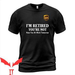 Ups T-Shirt I’m Retired You’re Not Have Fun At Work Tomorrow