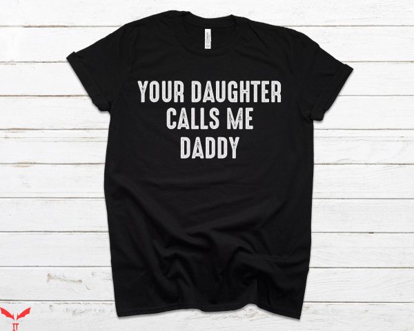 Your Daughter Does T-Shirt Your Daughter Calls Me Daddy