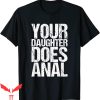 Your Daughter Does T-Shirt Your Daughter Does Anal Funny
