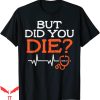 But Did You Die T-shirt Stethoscope Funny ER Nurse Nursing