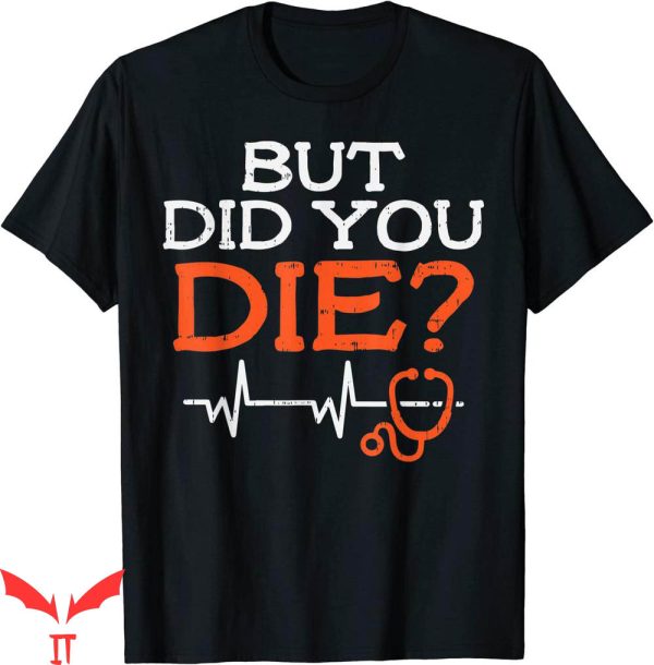 But Did You Die T-shirt Stethoscope Funny ER Nurse Nursing