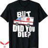 But Did You Die T-shirt Funny Ambulance EMT EMS Paramedic