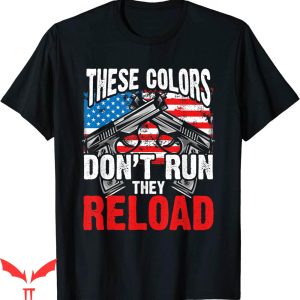 These Colors Don’t Run T-shirt They Reload Gun American Flag