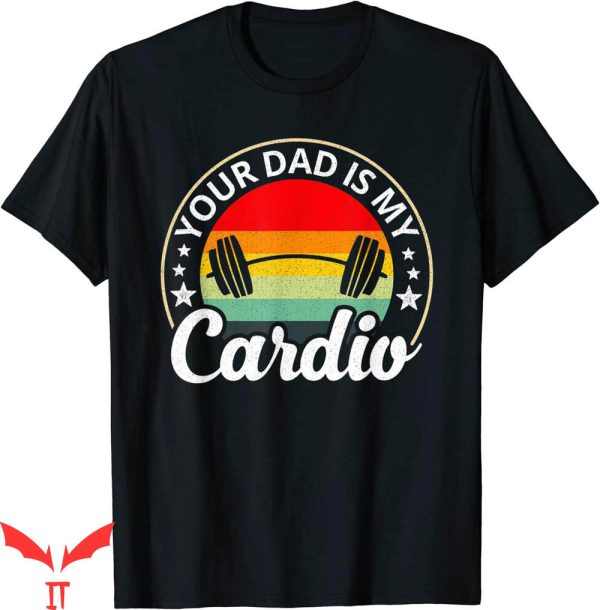 Your Dad Is My Cardio T-Shirt Funny Gym Hot Father Vintage