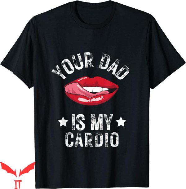 Your Dad Is My Cardio T-Shirt Funny Quotes Pun Humor Sarcasm