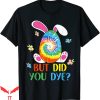 But Did You Die T-shirt Tie Dye Easter Egg Funny Did You Dye