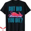 But Did You Die T-shirt