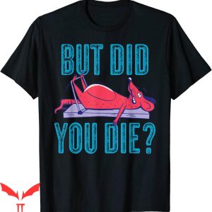 But Did You Die T-shirt