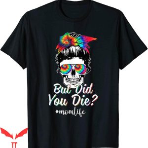 But Did You Die T-shirt Skull Lady Mom Life Funny Mother Day