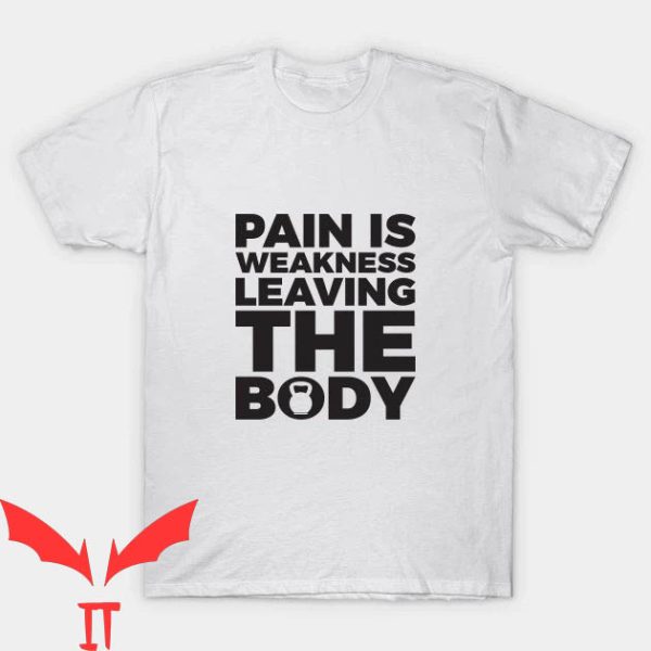 Pain Is Weakness Leaving The Body T-shirt