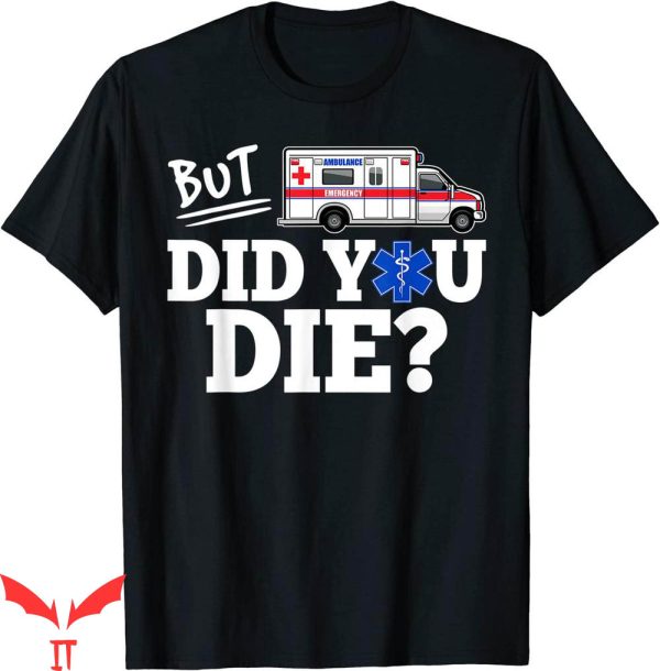 But Did You Die T-shirt EMT EMS Paramedic Funny Ambulance