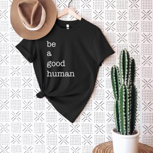 Be A Good Human T Shirt