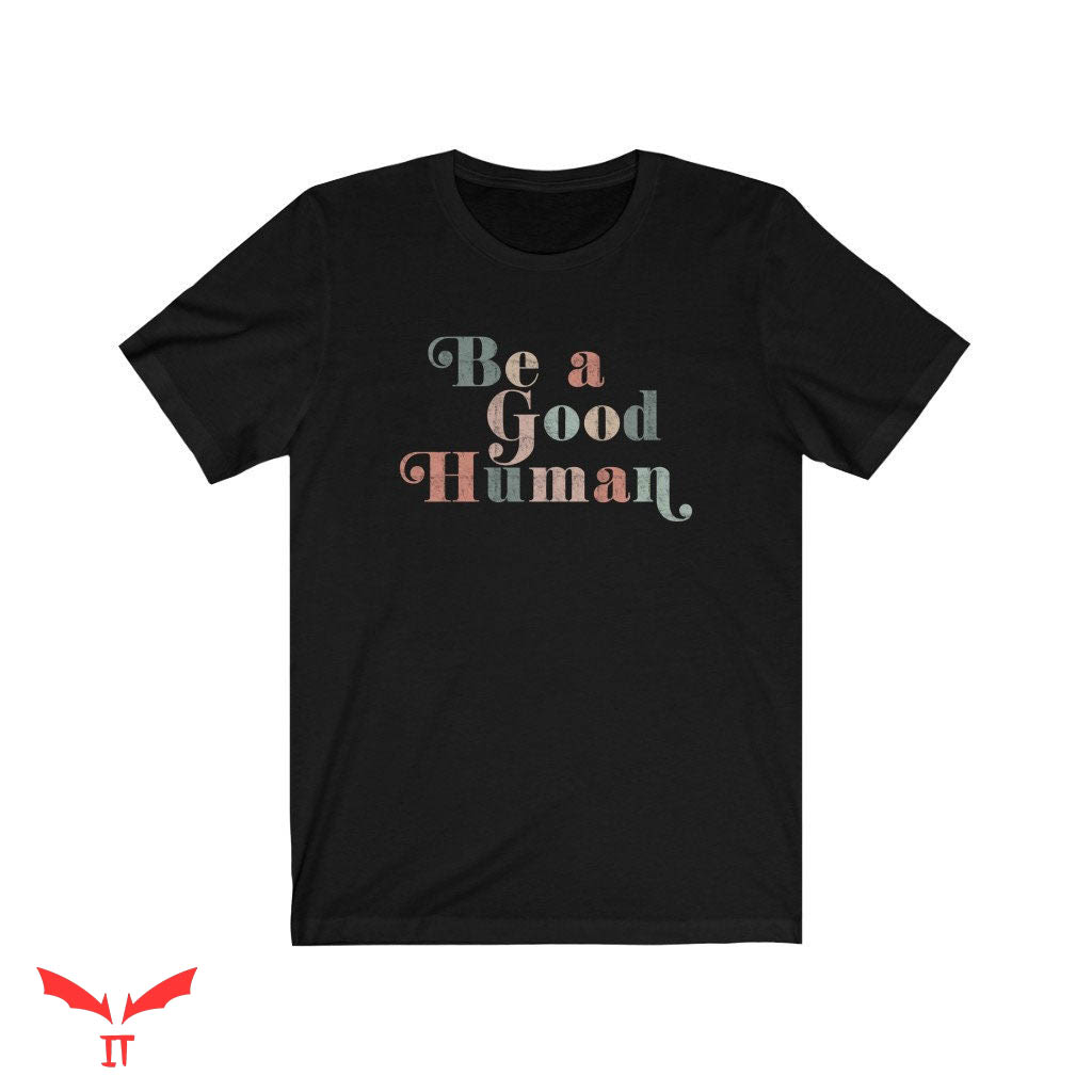Be A Good Human T Shirt The Kindness Collection T Shirt Be A Good Human T Shirt The Kindness Collection T Shirt