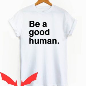 Be a Good Human T Shirt Be A Nice Human Gift T Shirt