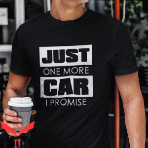 Car Guy T Shirt Funny Car Just One More Car I Promise Shirt