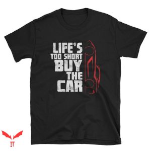 Car Guy T Shirt Life’s Too Short Buy The Car Shirt