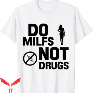 Do Milfs Not Drugs T-Shirt Love Milf Hot Moms Meme Tee