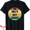 Do Milfs Not Drugs T-Shirt Retro Vintage Funny Meme Tee