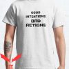 Good Intentions T Shirt Good Intentions Bad Actions Classic