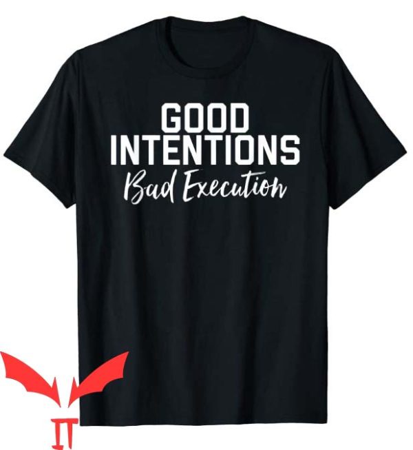Good Intentions T Shirt Good Intentions Bad Execution