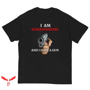 I Am Schizophrenic And Have A Gun T Shirt Funny Gift Shirt