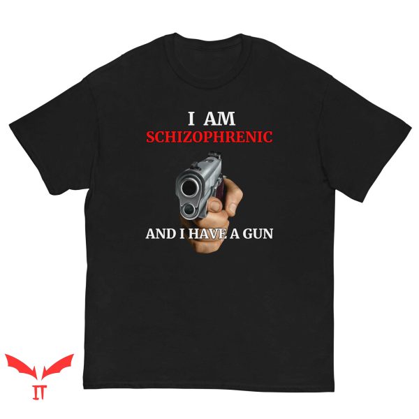 I Am Schizophrenic And Have A Gun T Shirt Funny Gift Shirt