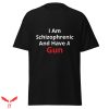I Am Schizophrenic And Have A Gun T Shirt Gunner Gift Tee
