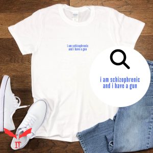 I Am Schizophrenic And Have A Gun T Shirt Schizophrenic Tee