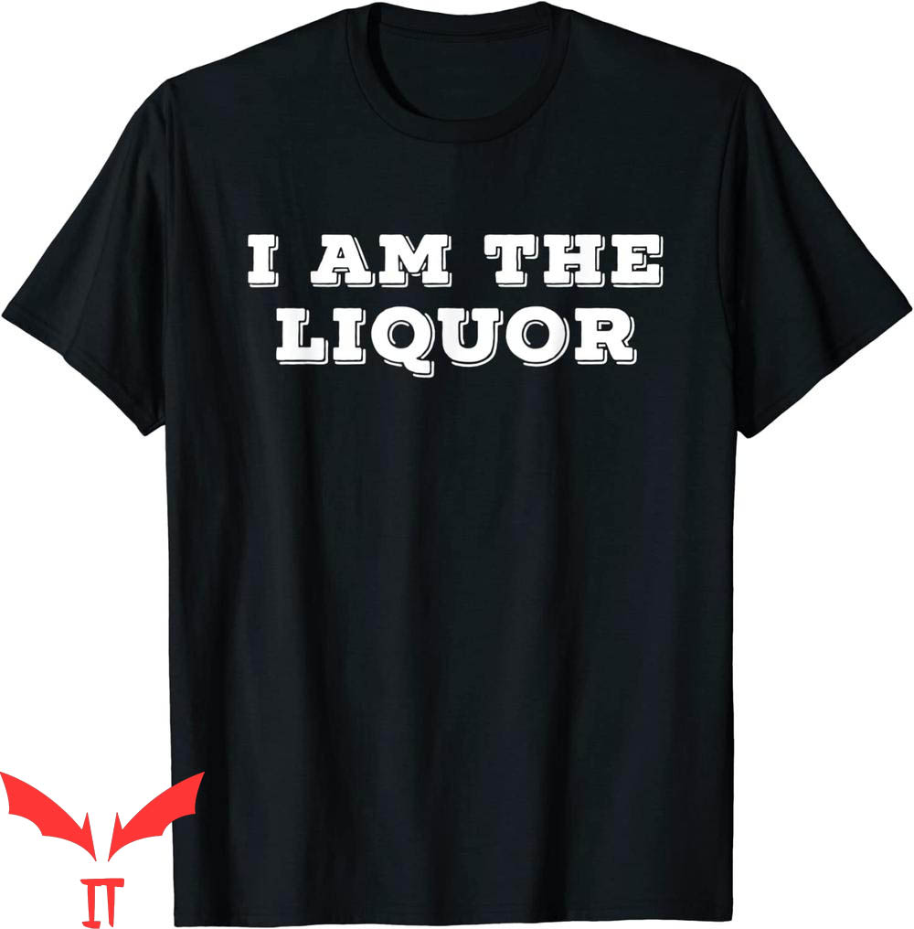 I Am The Liquor T-Shirt I Am The Liquor T-Shirt