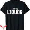 I Am The Liquor T-Shirt Alcohol Drinking Sinking Funny