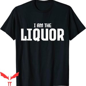 I Am The Liquor T-Shirt Alcohol Drinking Sinking Funny