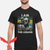I Am The Liquor T-Shirt Jim Lahey Funny Meme Drinking