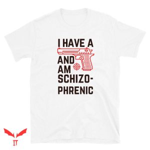 I Have A Gun And Am Schizophrenic T Shirt