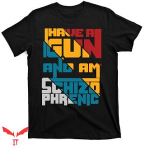 I Have A Gun And Am Schizophrenic T Shirt Gift Idea
