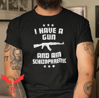 I Have A Gun And Am Schizophrenic T Shirt Unisex T Shirt I Have A Gun And Am Schizophrenic T Shirt Unisex T Shirt