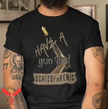 I Have A Gun And Am Schizophrenic T Shirt Women Men T Shirt I Have A Gun And Am Schizophrenic T Shirt Women Men T Shirt