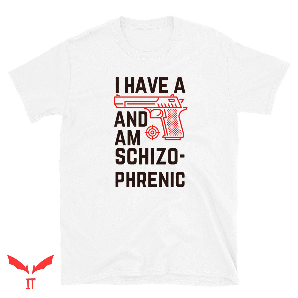 I Have A Gun And Am Schizophrenic T Shirt I Have A Gun And Am Schizophrenic T Shirt