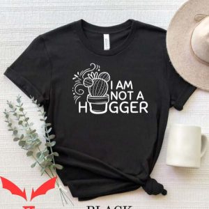 Not A Hugger T Shirt I Am Not A Hugger Cactus T Shirt