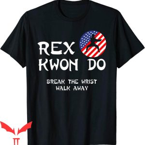 Rex Kwon Do T-Shirt Break The Wrist Walk Away Trendy