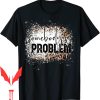 Somebodys Problem T-Shirt