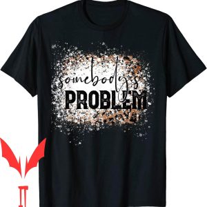Somebodys Problem T-Shirt