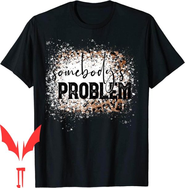 Somebodys Problem T-Shirt